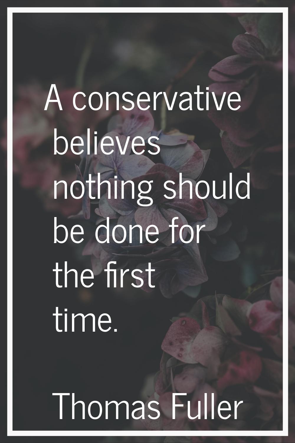 A conservative believes nothing should be done for the first time.