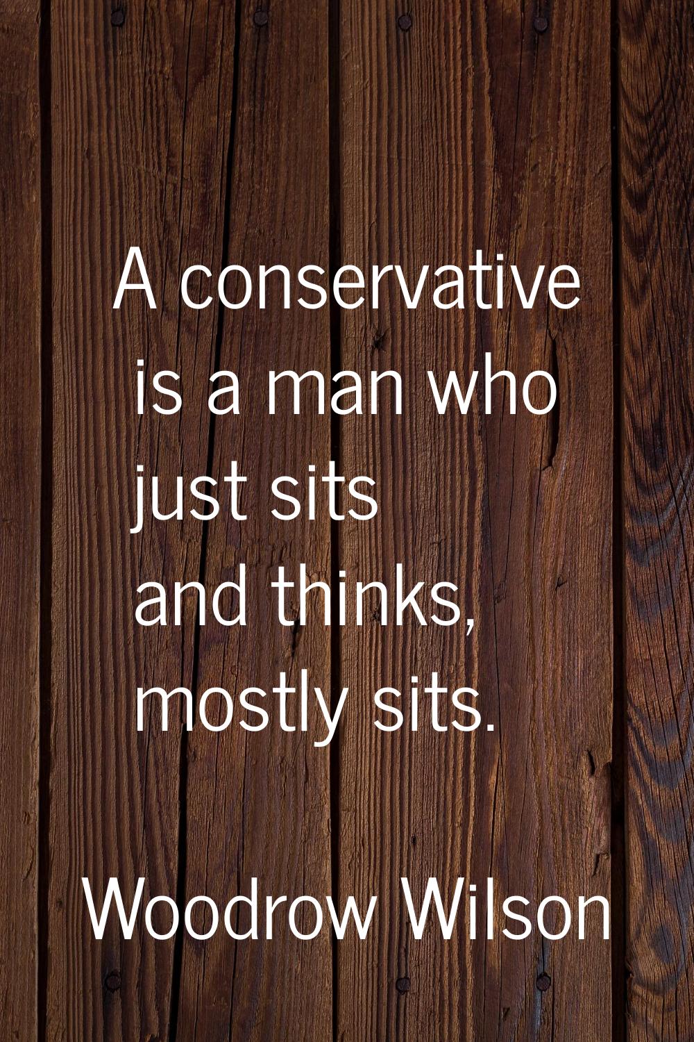 A conservative is a man who just sits and thinks, mostly sits.
