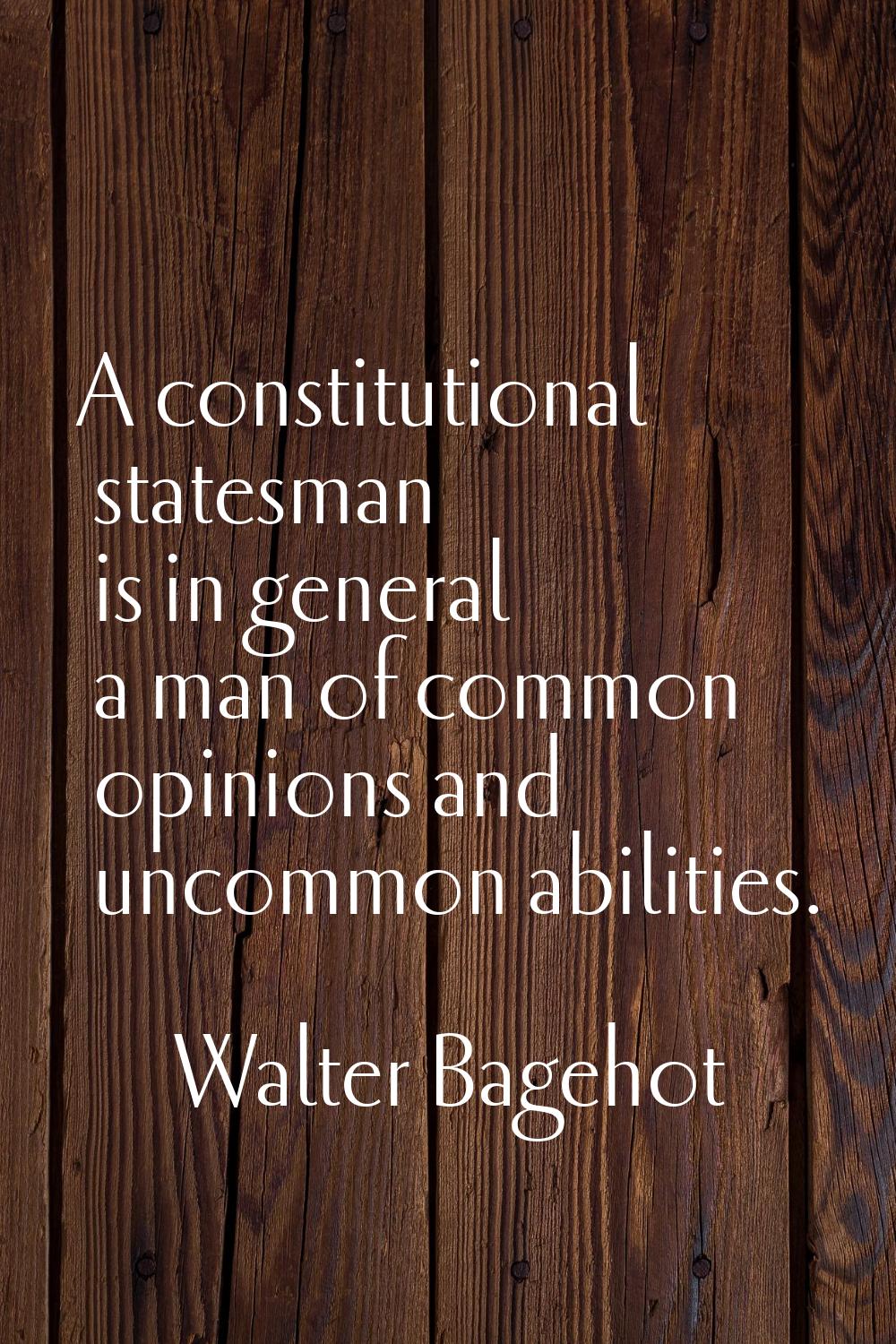 A constitutional statesman is in general a man of common opinions and uncommon abilities.