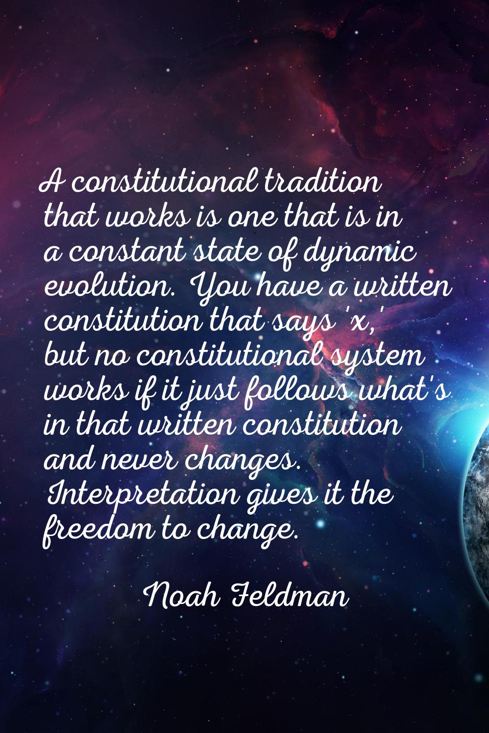 A constitutional tradition that works is one that is in a constant state of dynamic evolution. You 