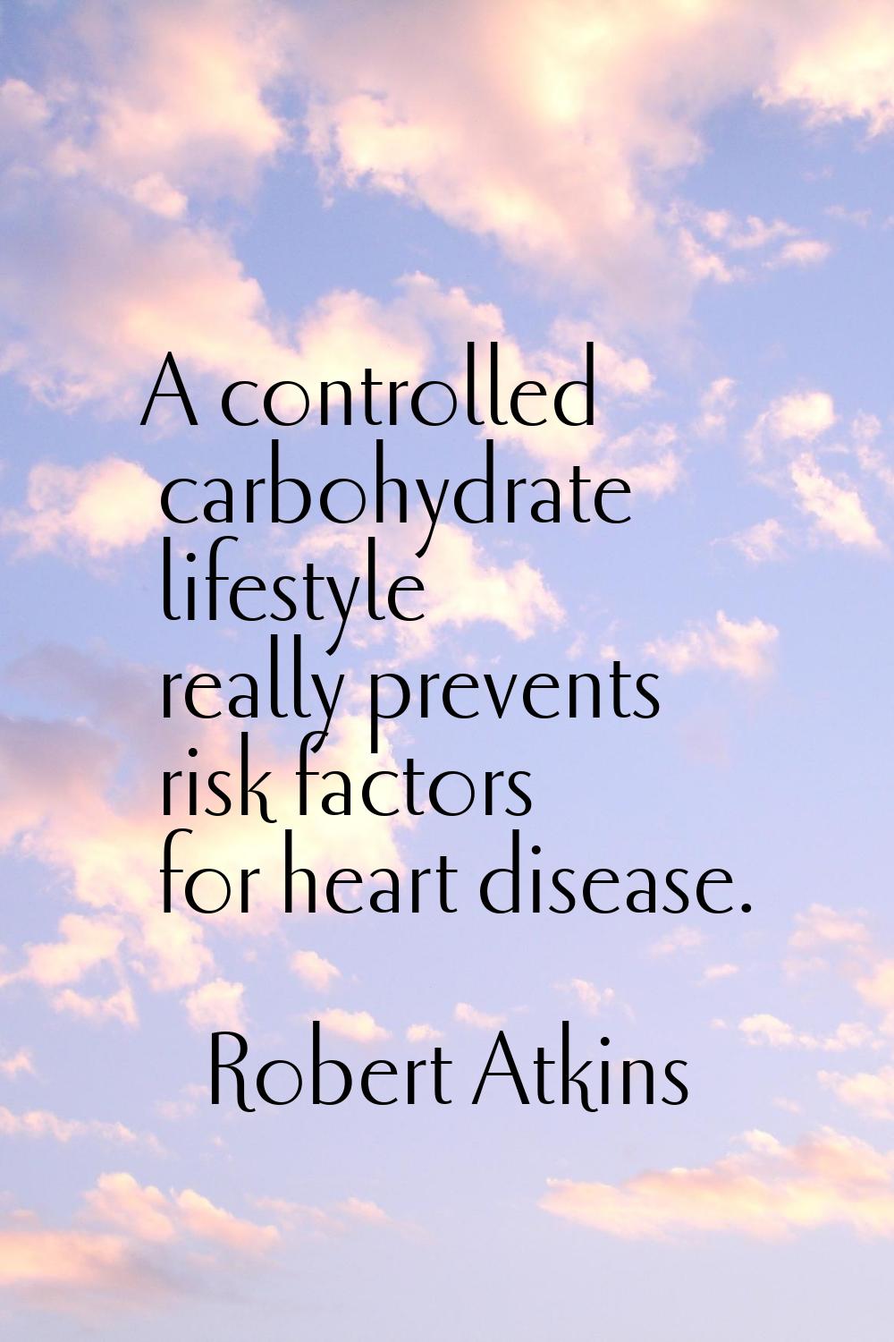 A controlled carbohydrate lifestyle really prevents risk factors for heart disease.