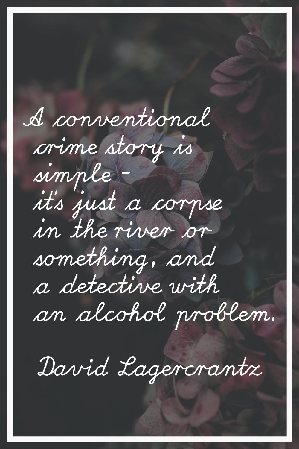 A conventional crime story is simple - it's just a corpse in the river or something, and a detectiv
