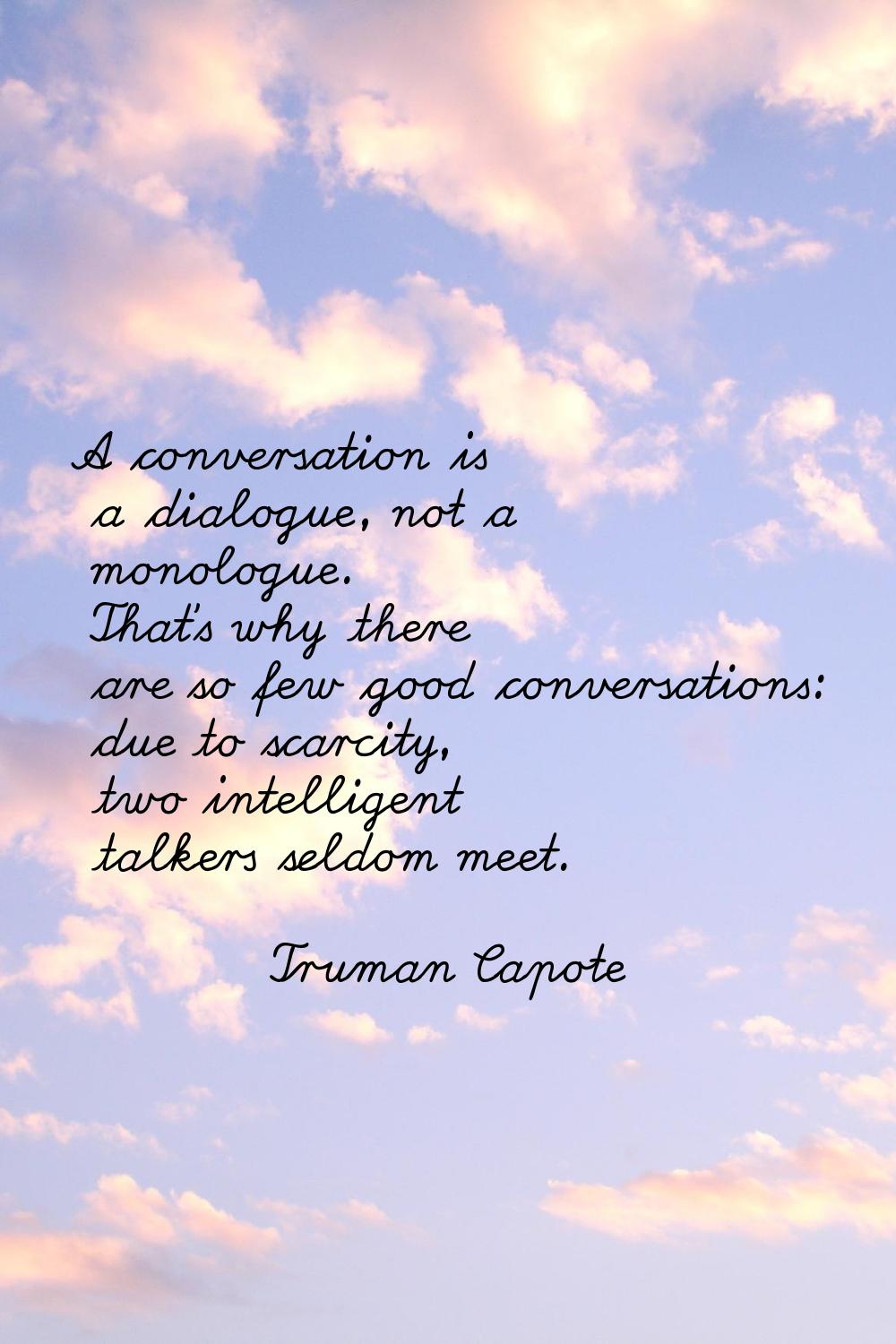 A conversation is a dialogue, not a monologue. That's why there are so few good conversations: due 