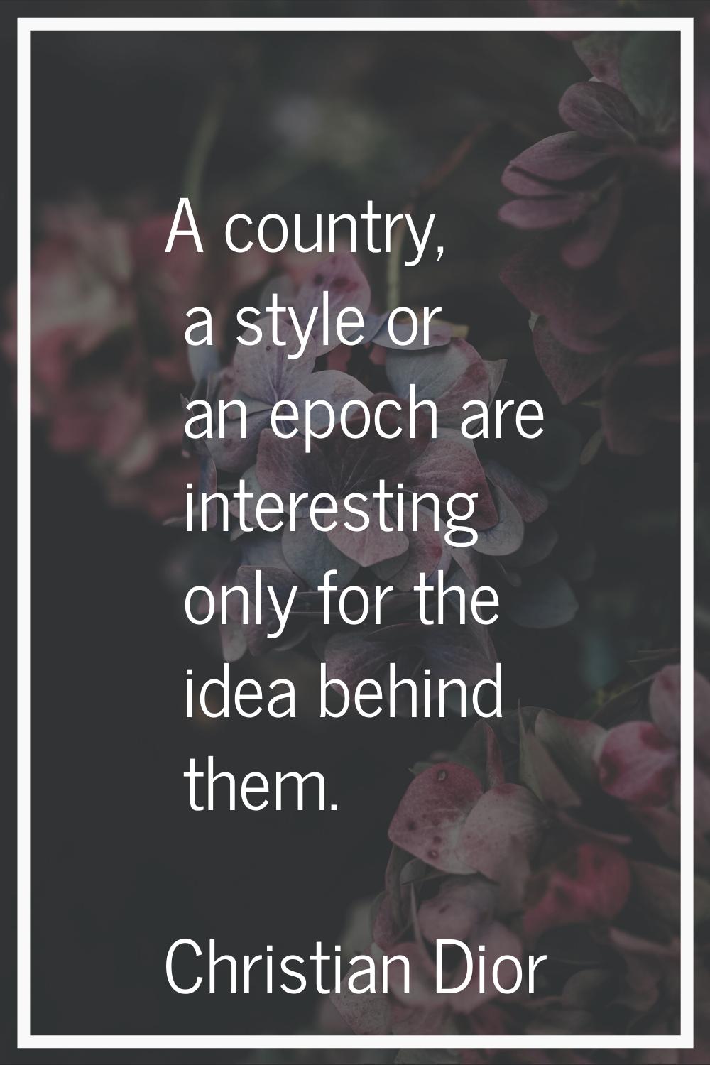 A country, a style or an epoch are interesting only for the idea behind them.