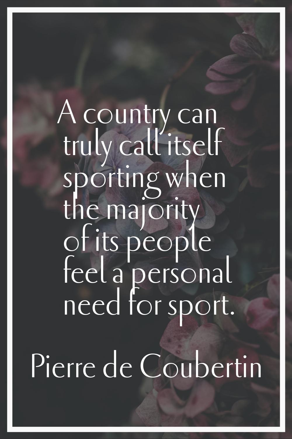 A country can truly call itself sporting when the majority of its people feel a personal need for s