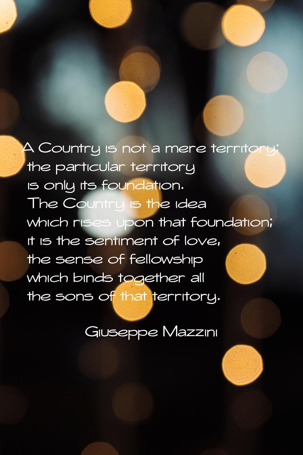 A Country is not a mere territory; the particular territory is only its foundation. The Country is 