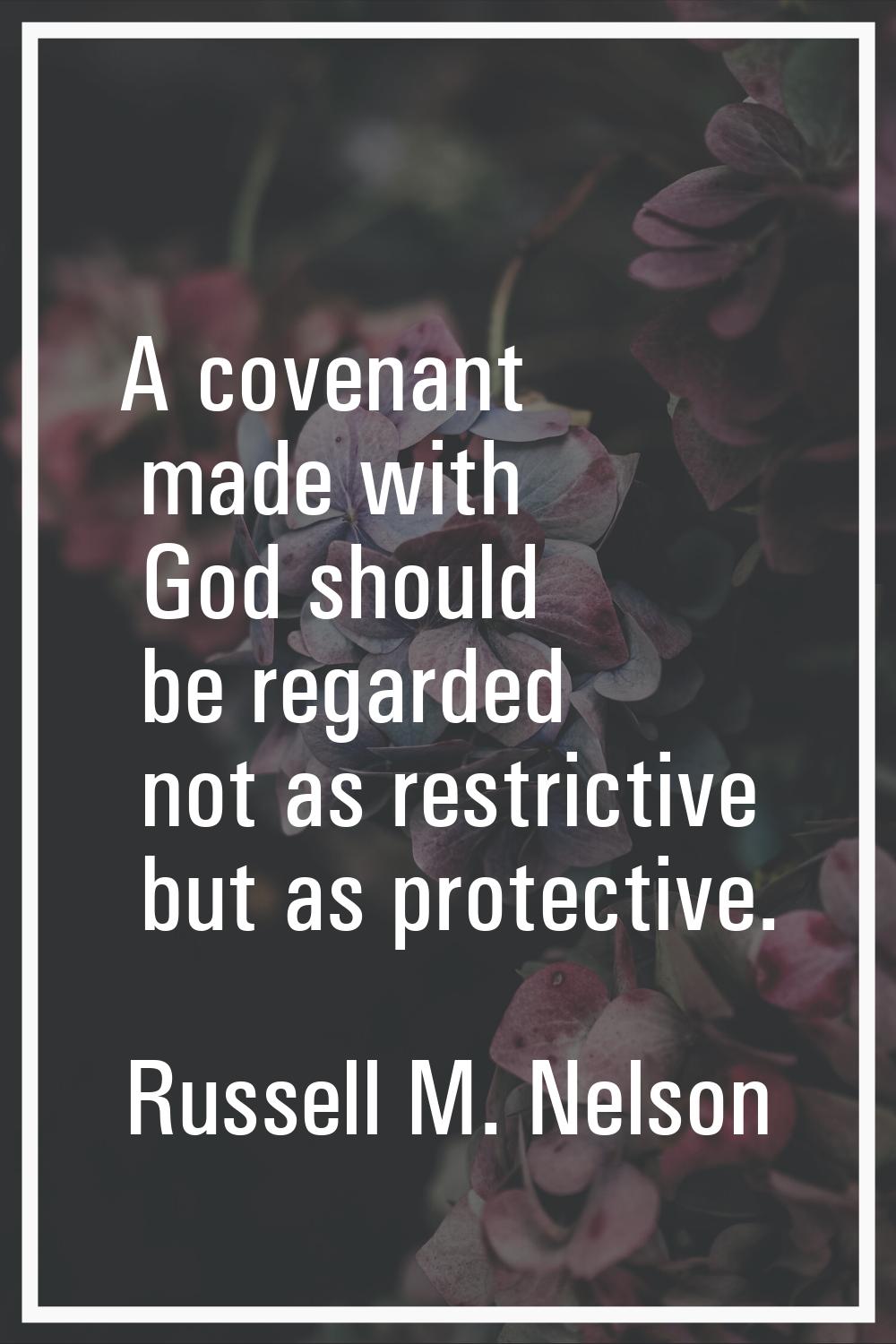 A covenant made with God should be regarded not as restrictive but as protective.