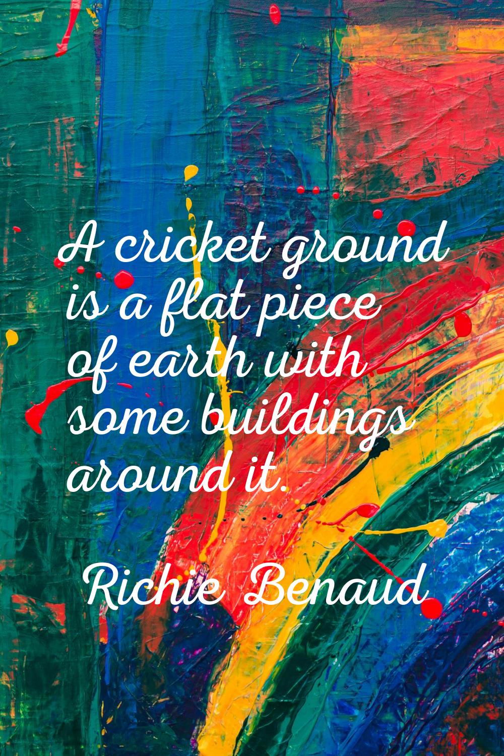 A cricket ground is a flat piece of earth with some buildings around it.