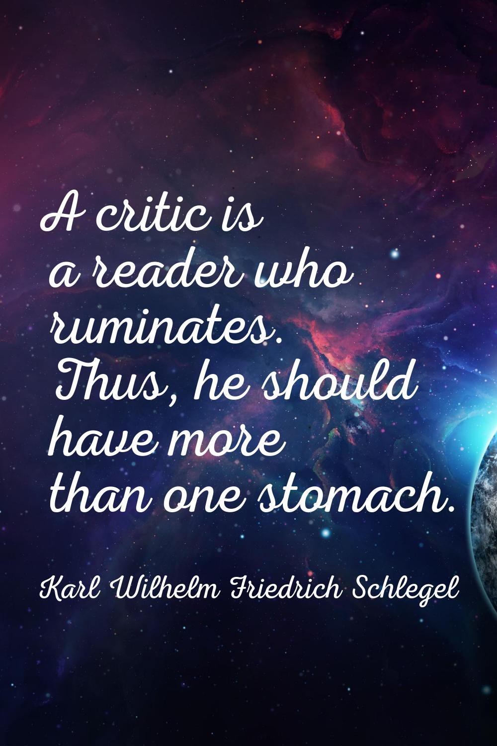 A critic is a reader who ruminates. Thus, he should have more than one stomach.
