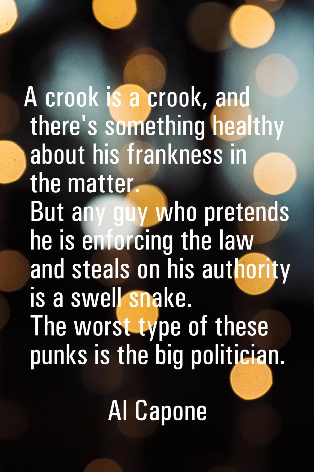 A crook is a crook, and there's something healthy about his frankness in the matter. But any guy wh