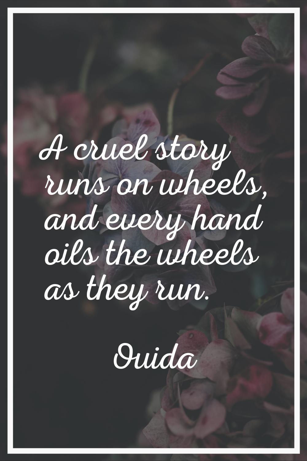A cruel story runs on wheels, and every hand oils the wheels as they run.