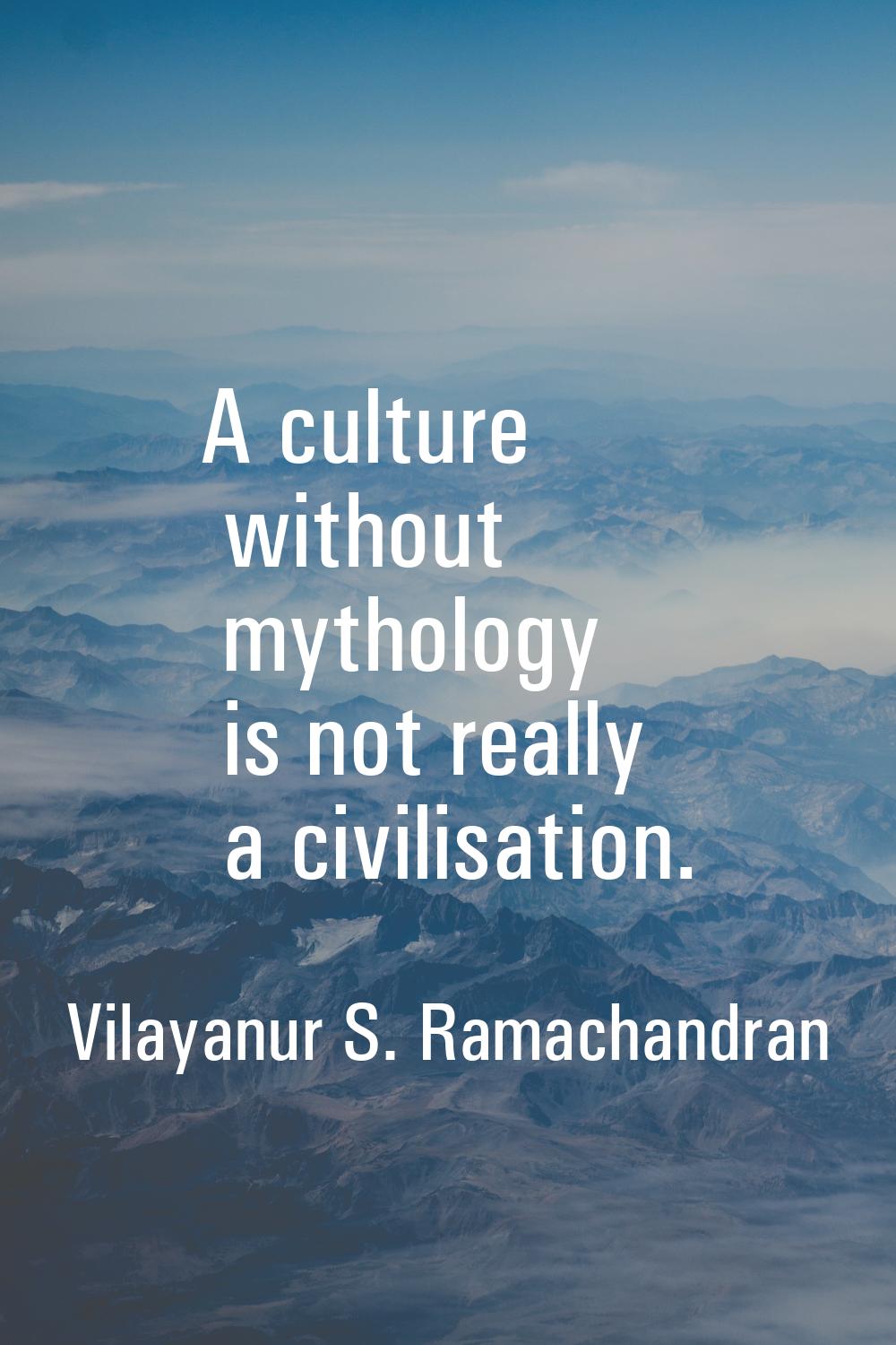 A culture without mythology is not really a civilisation.