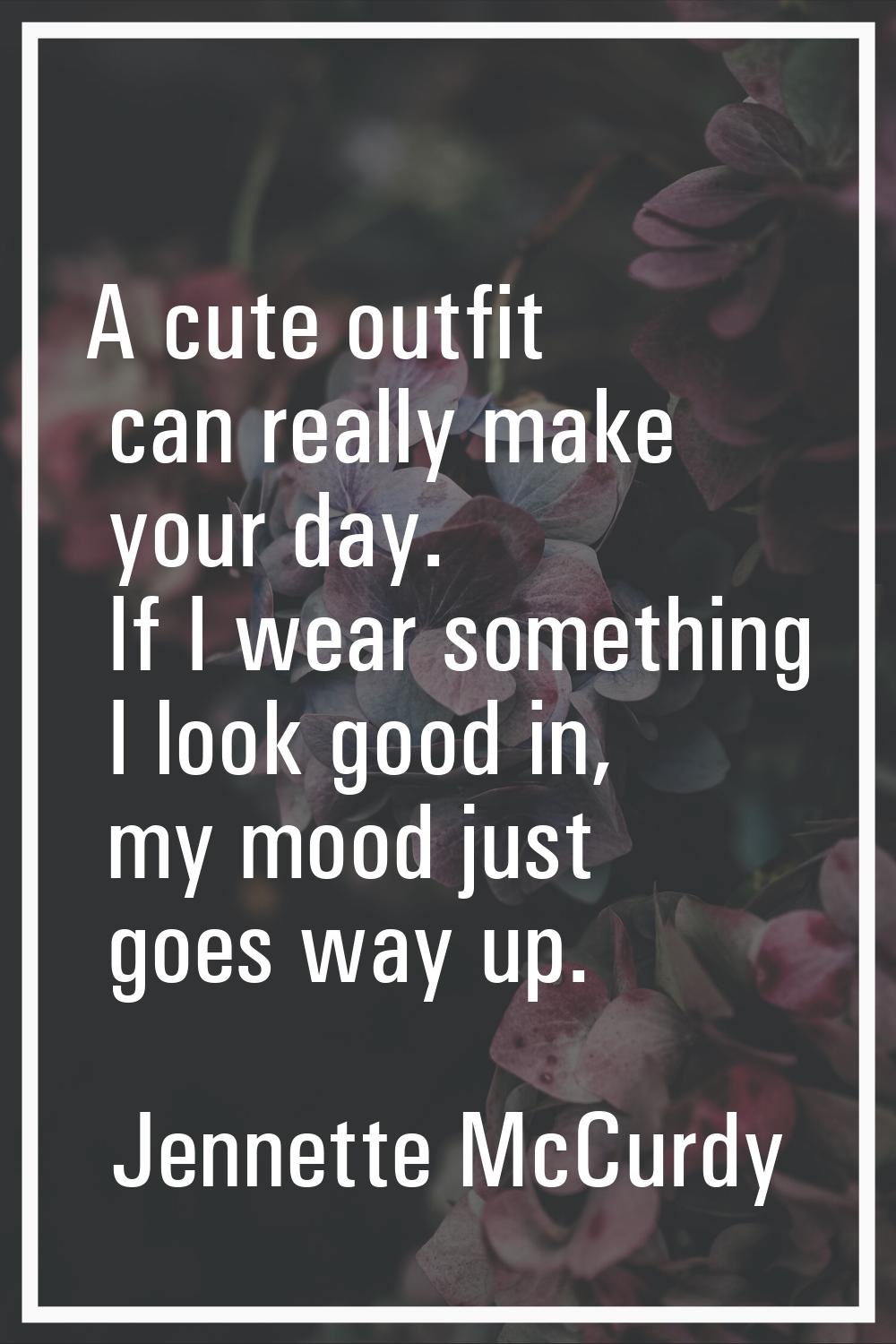 A cute outfit can really make your day. If I wear something I look good in, my mood just goes way u