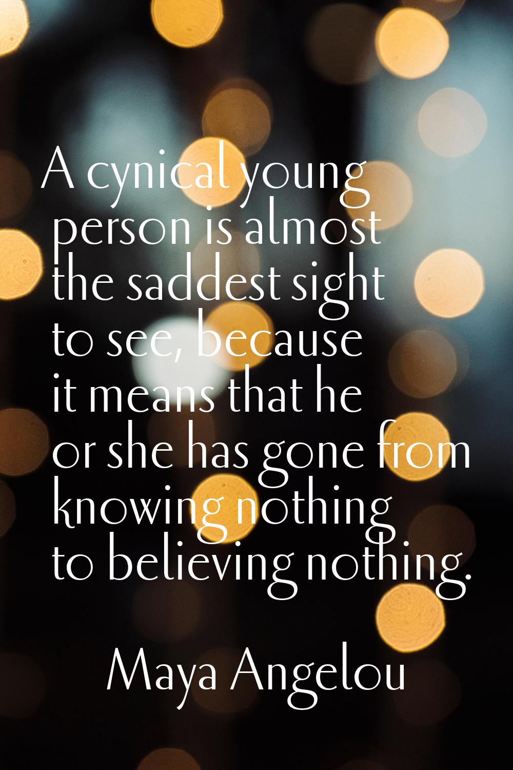 A cynical young person is almost the saddest sight to see, because it means that he or she has gone