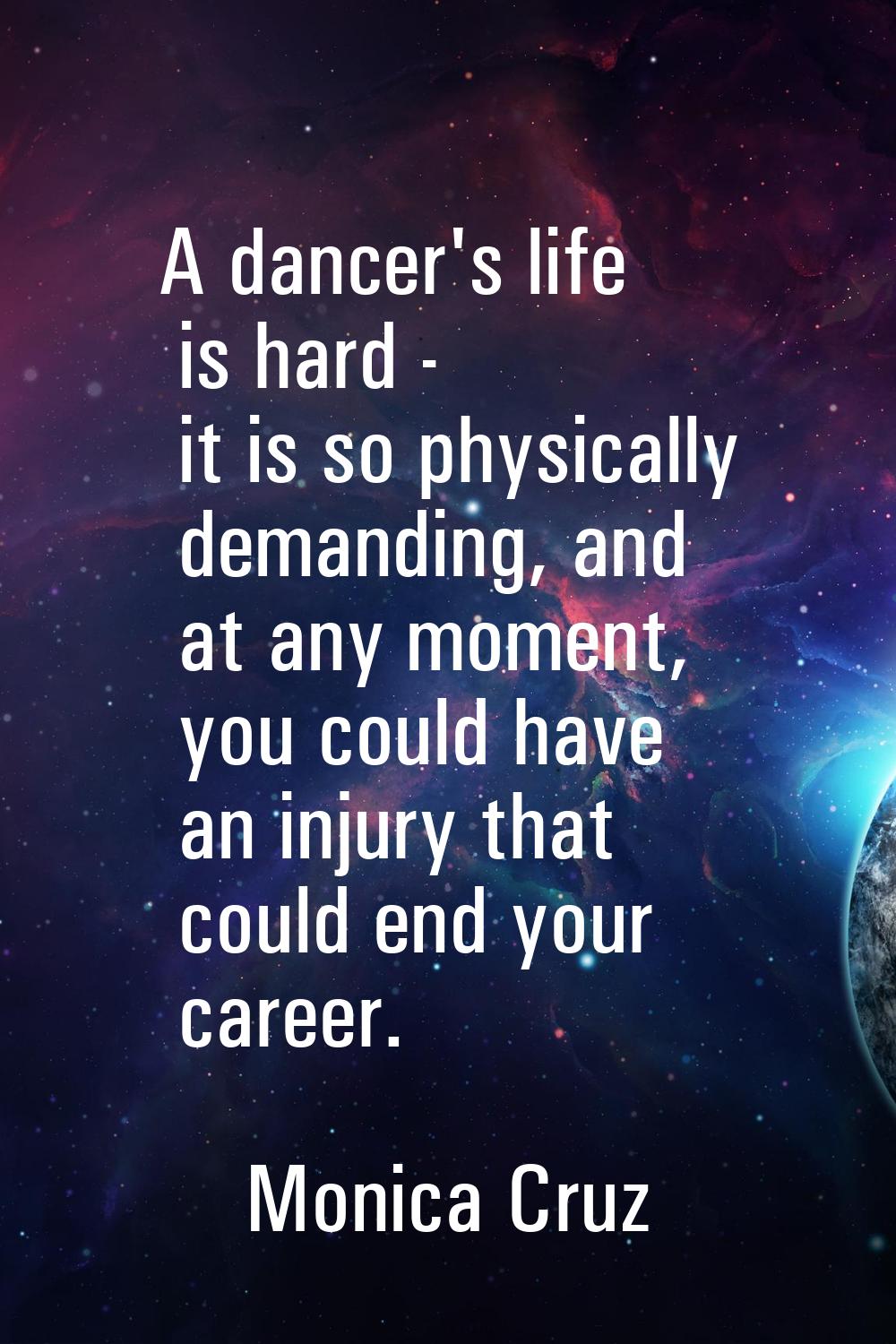 A dancer's life is hard - it is so physically demanding, and at any moment, you could have an injur