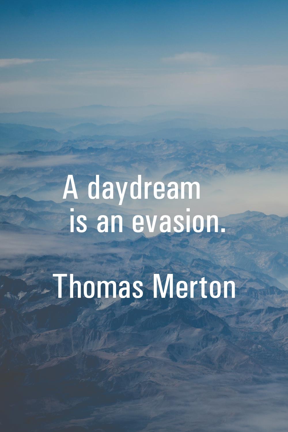 A daydream is an evasion.