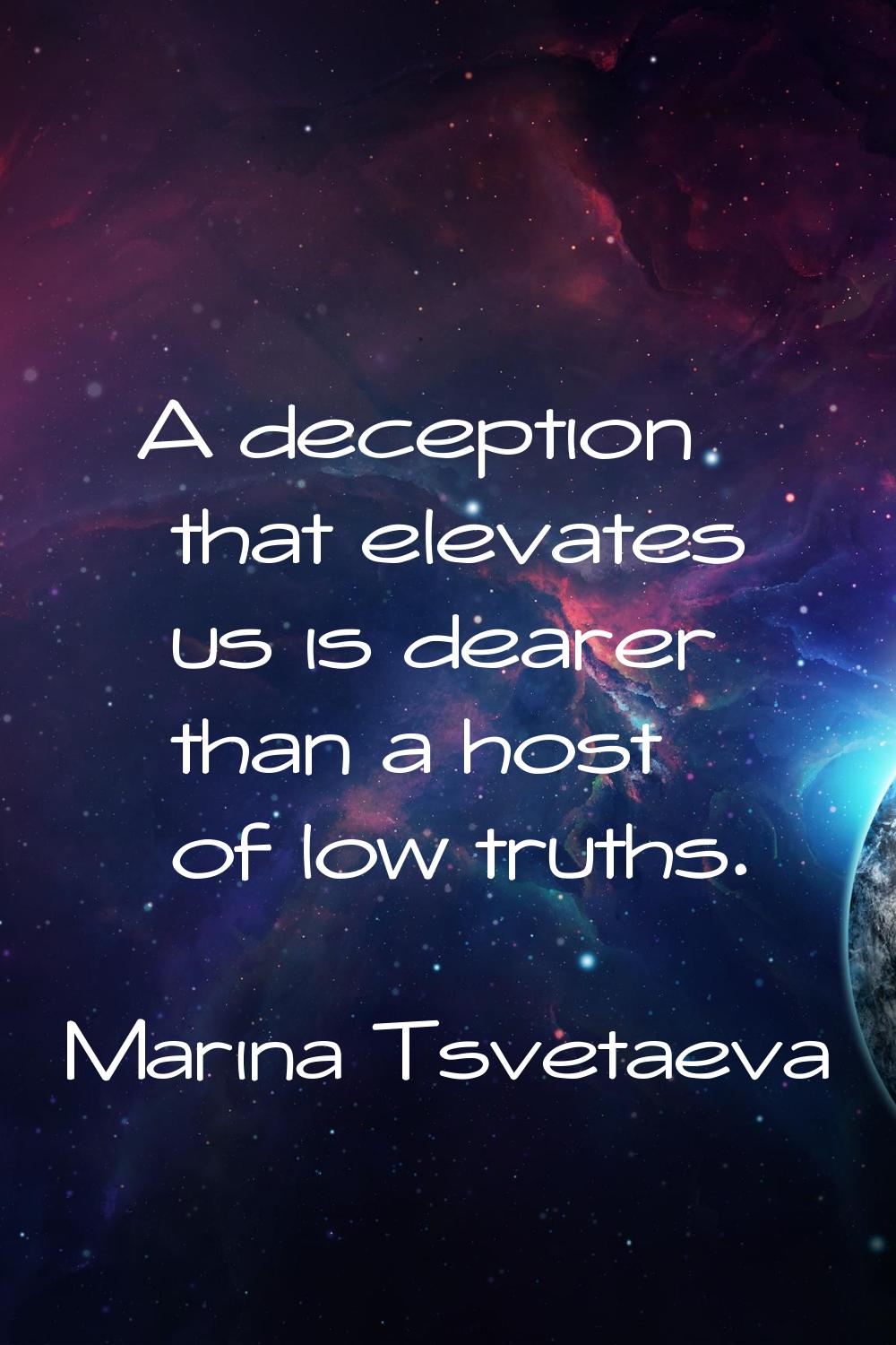 A deception that elevates us is dearer than a host of low truths.