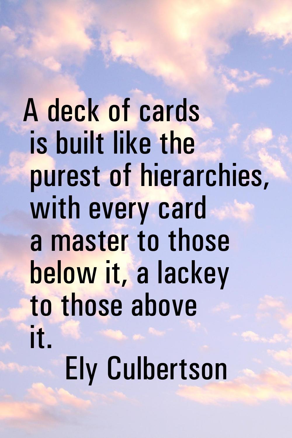 A deck of cards is built like the purest of hierarchies, with every card a master to those below it