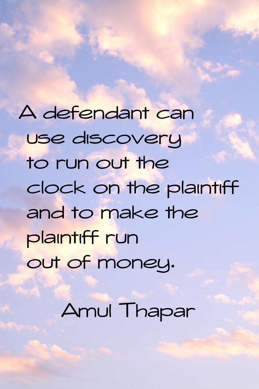 A defendant can use discovery to run out the clock on the plaintiff and to make the plaintiff run o