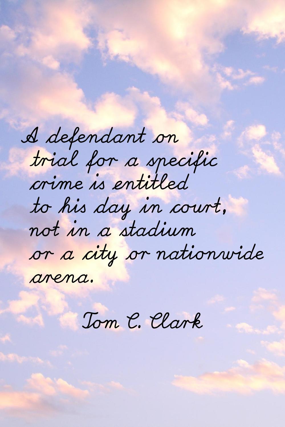 A defendant on trial for a specific crime is entitled to his day in court, not in a stadium or a ci