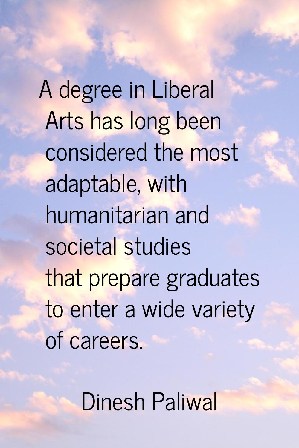A degree in Liberal Arts has long been considered the most adaptable, with humanitarian and societa