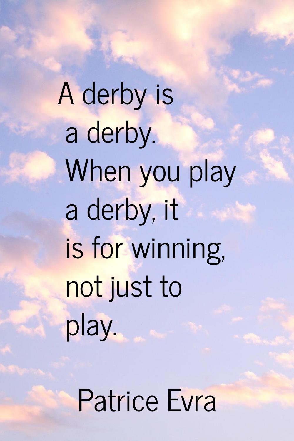 A derby is a derby. When you play a derby, it is for winning, not just to play.