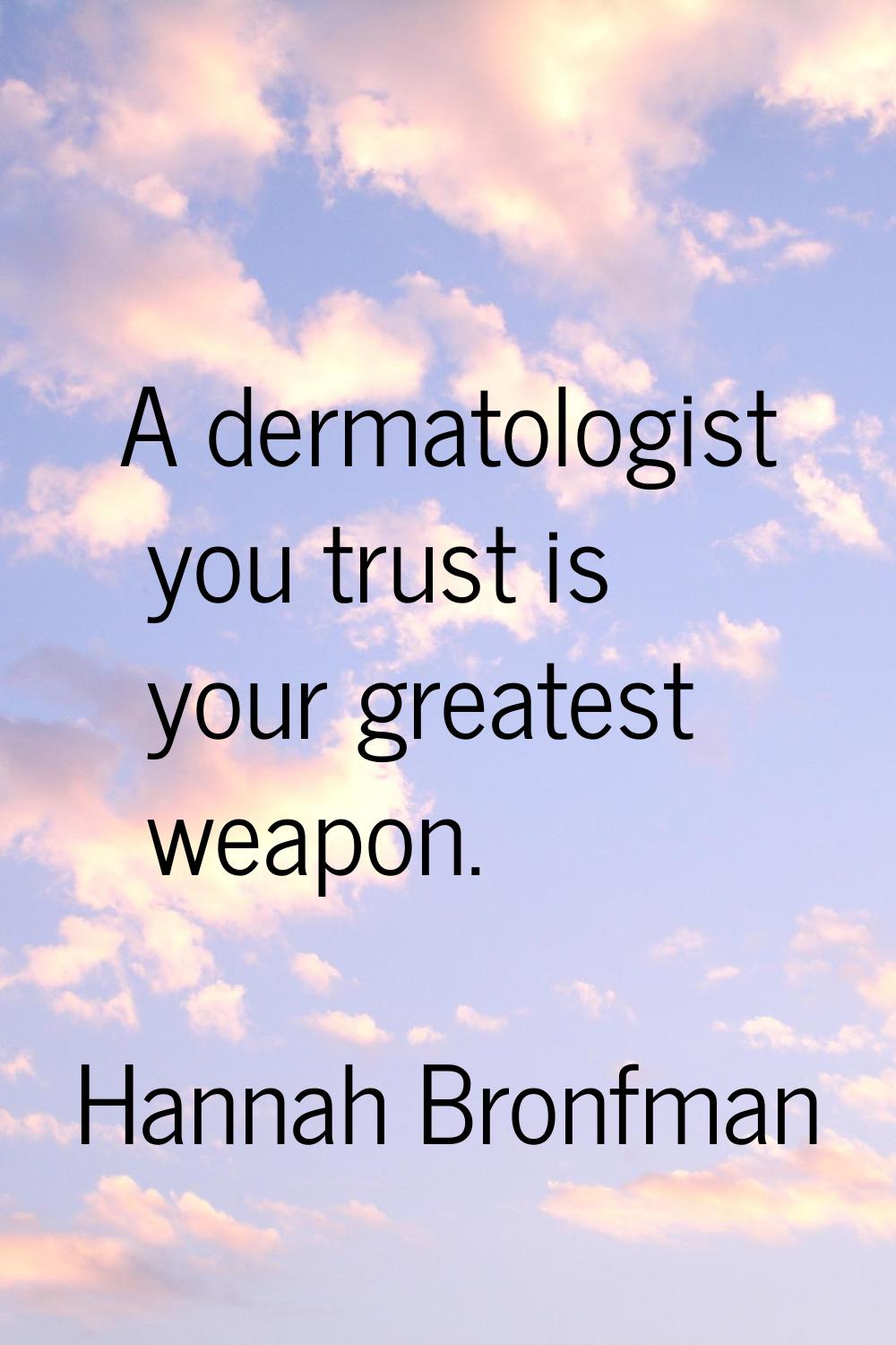 A dermatologist you trust is your greatest weapon.