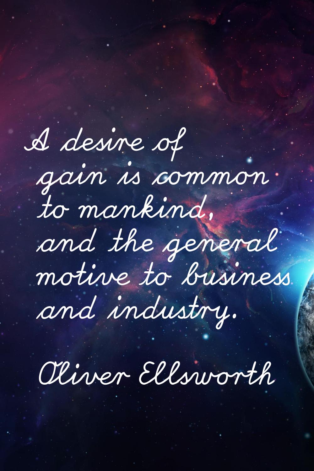 A desire of gain is common to mankind, and the general motive to business and industry.