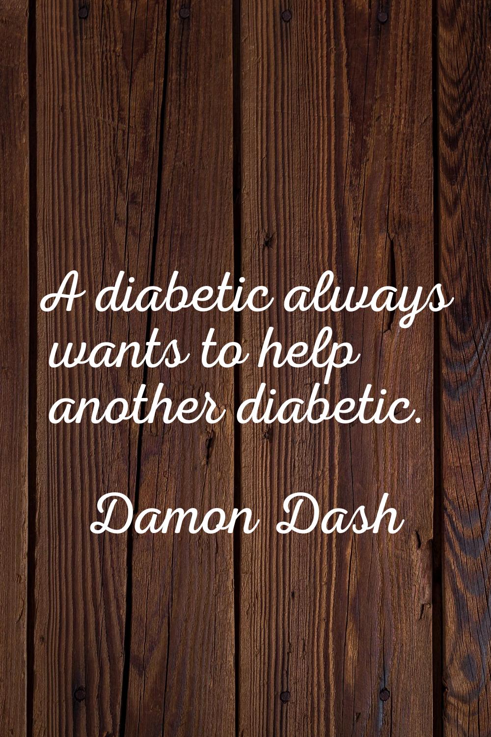 A diabetic always wants to help another diabetic.