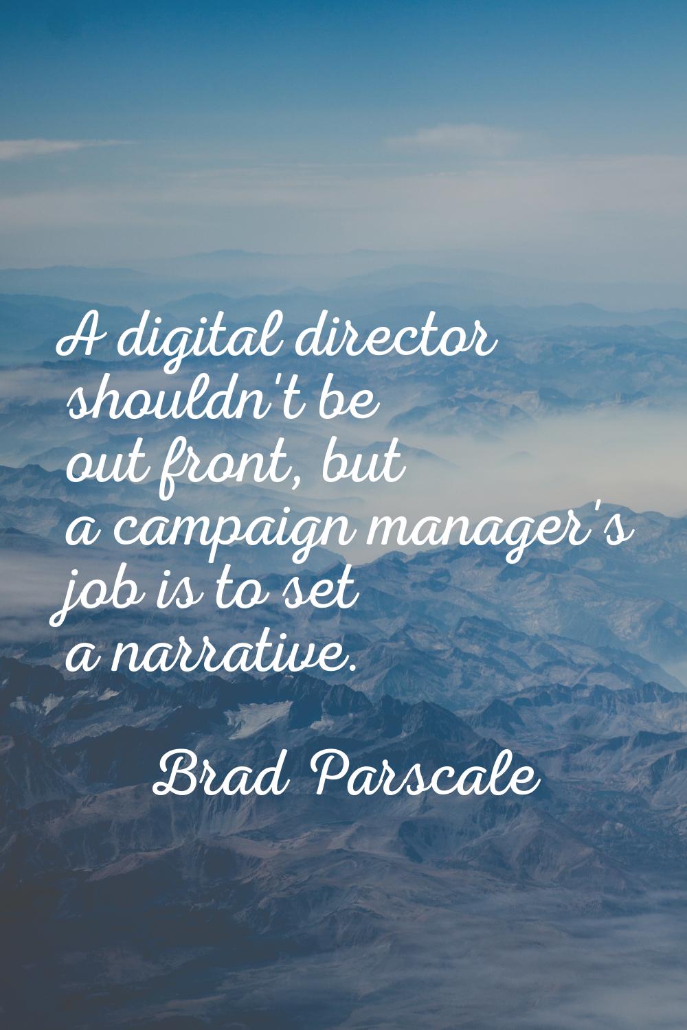 A digital director shouldn't be out front, but a campaign manager's job is to set a narrative.