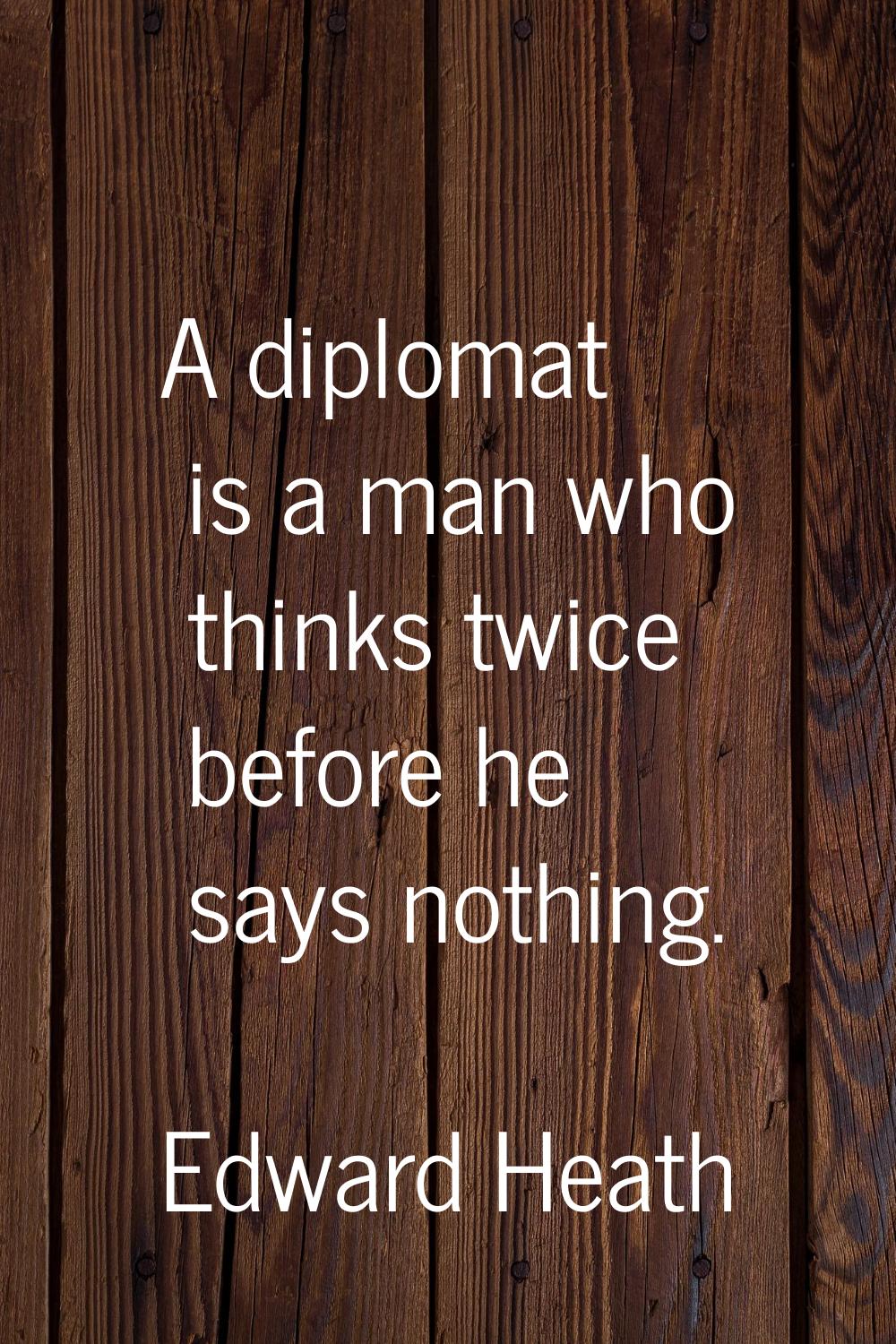 A diplomat is a man who thinks twice before he says nothing.
