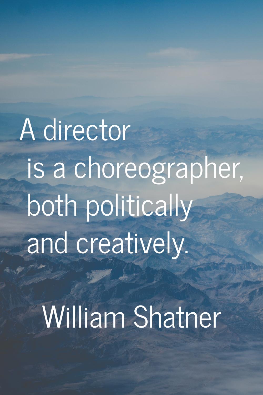 A director is a choreographer, both politically and creatively.