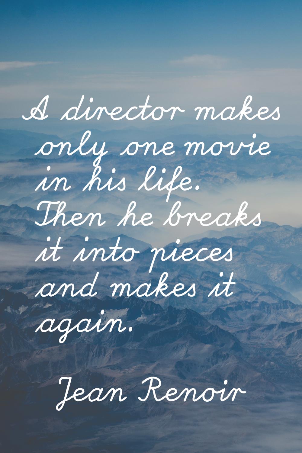 A director makes only one movie in his life. Then he breaks it into pieces and makes it again.