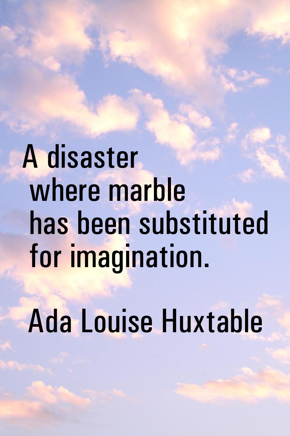 A disaster where marble has been substituted for imagination.