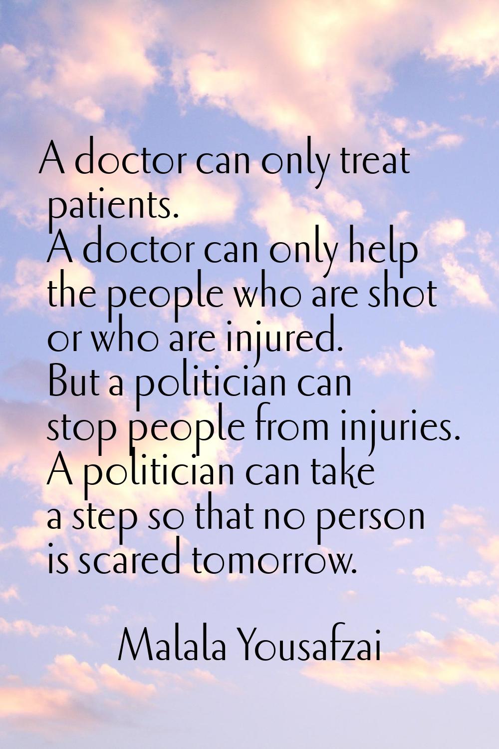 A doctor can only treat patients. A doctor can only help the people who are shot or who are injured