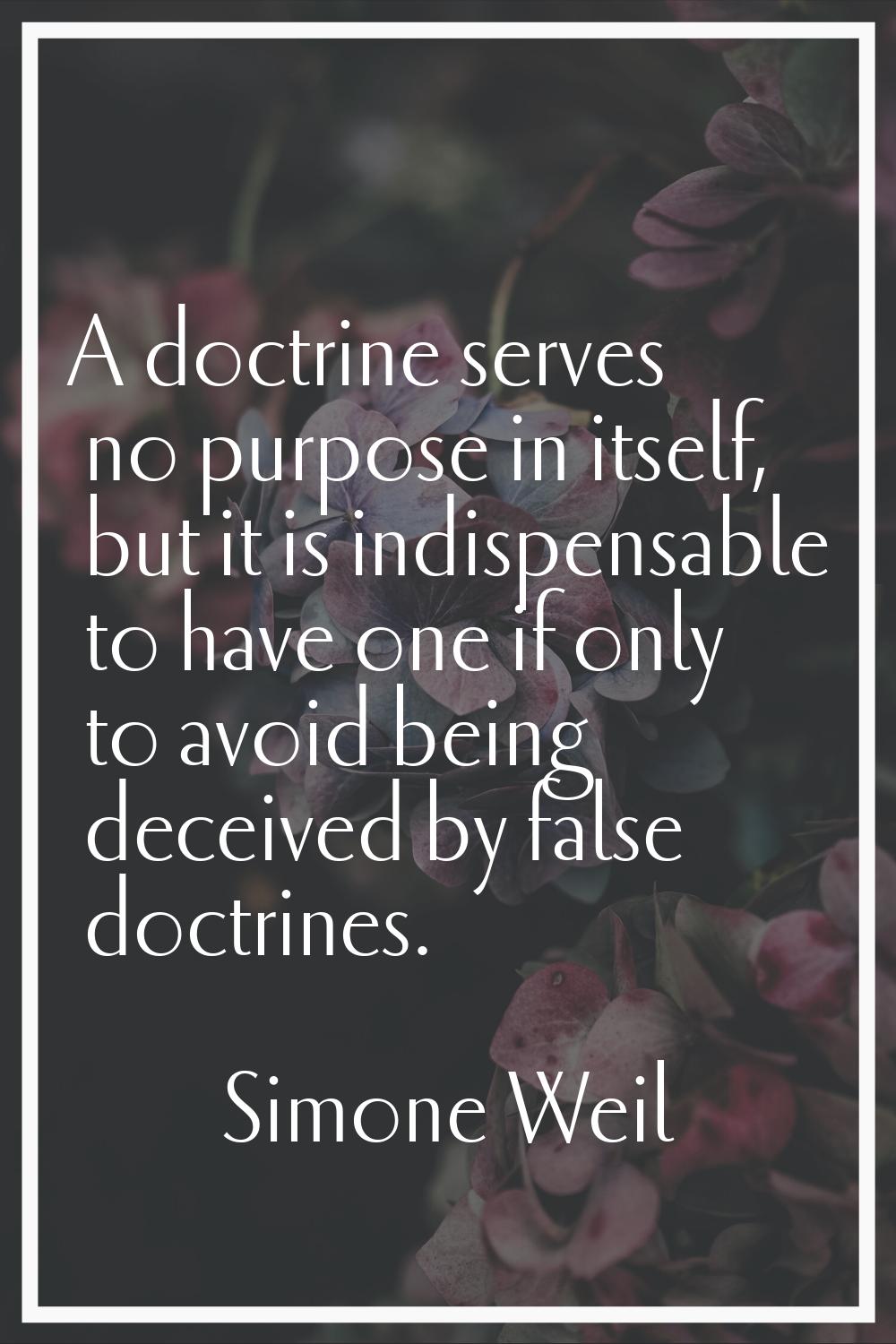 A doctrine serves no purpose in itself, but it is indispensable to have one if only to avoid being 