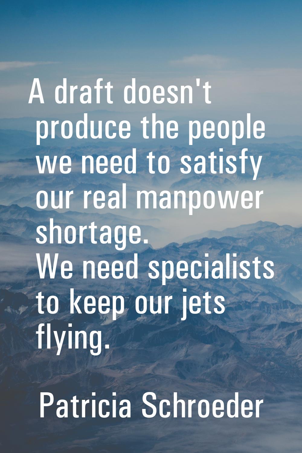 A draft doesn't produce the people we need to satisfy our real manpower shortage. We need specialis