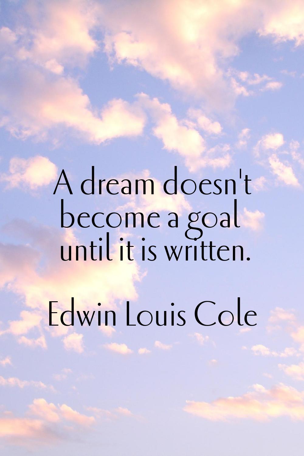 A dream doesn't become a goal until it is written.