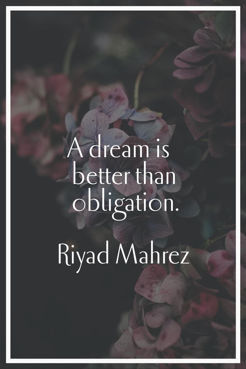 A dream is better than obligation.