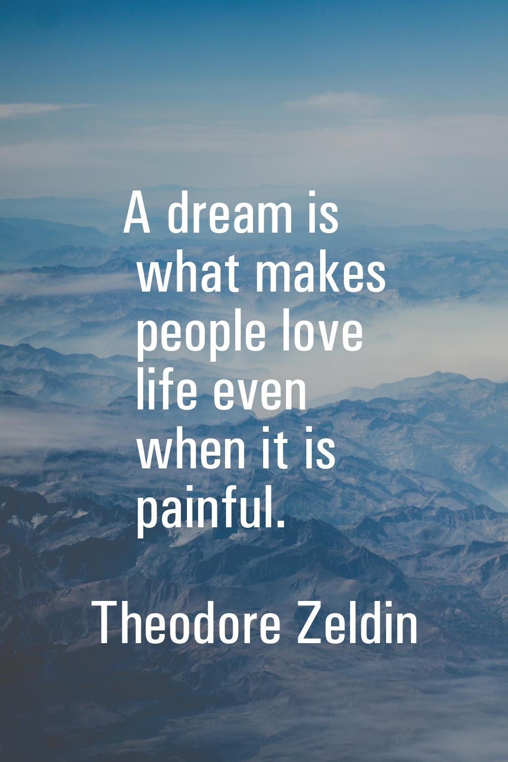A dream is what makes people love life even when it is painful.