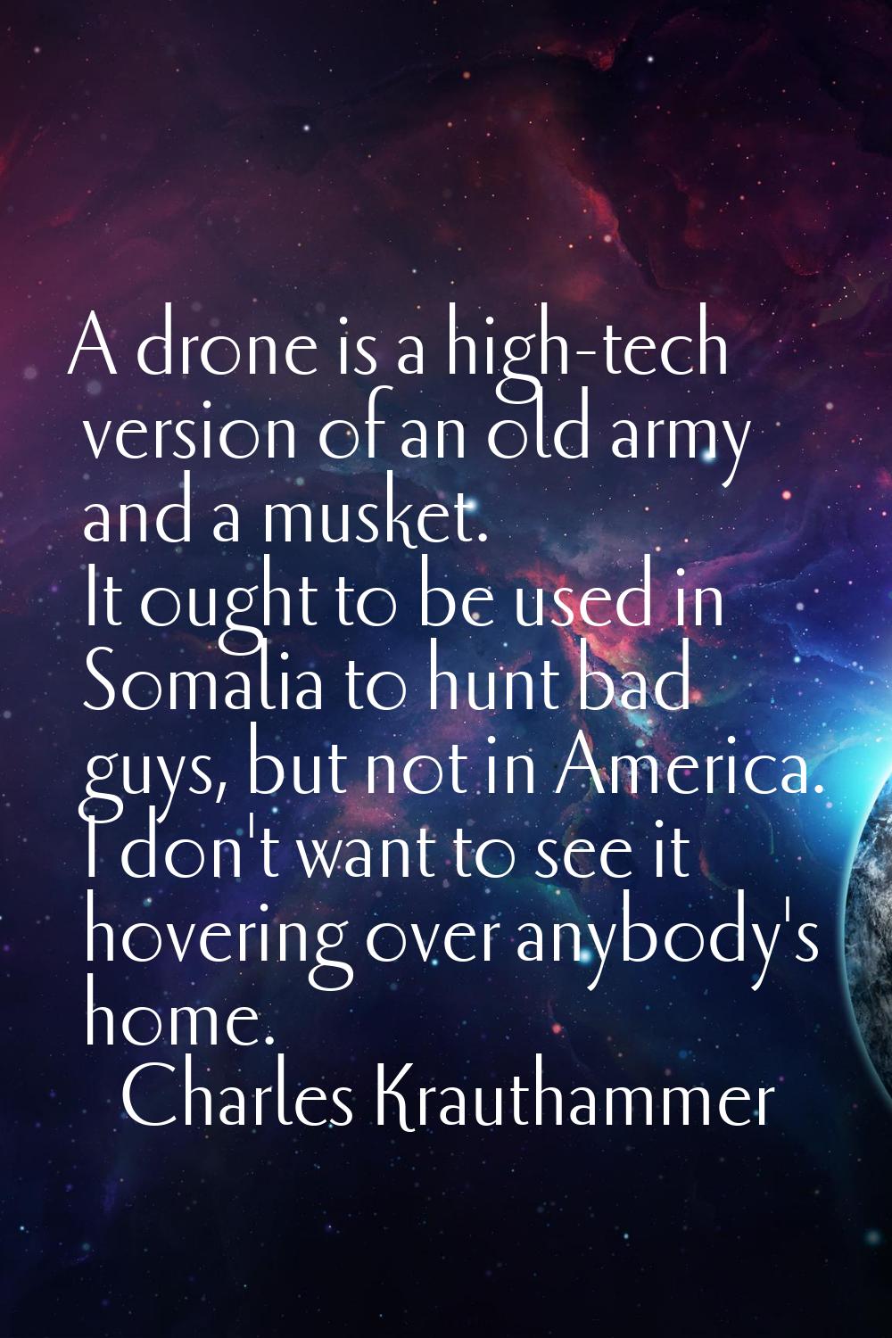A drone is a high-tech version of an old army and a musket. It ought to be used in Somalia to hunt 