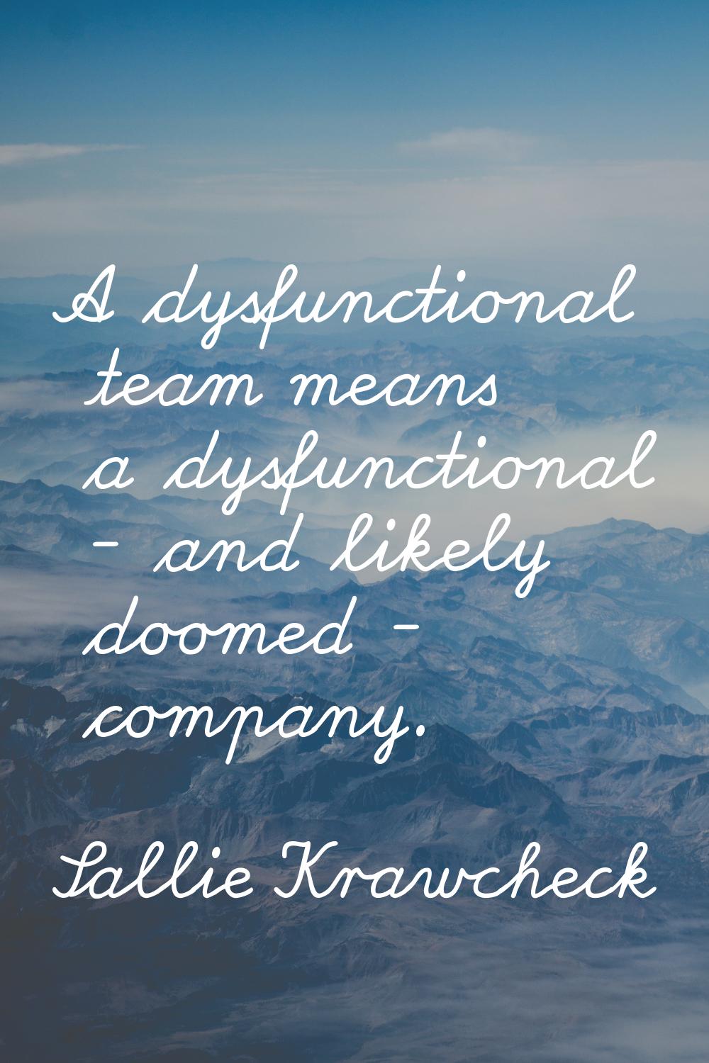 A dysfunctional team means a dysfunctional - and likely doomed - company.