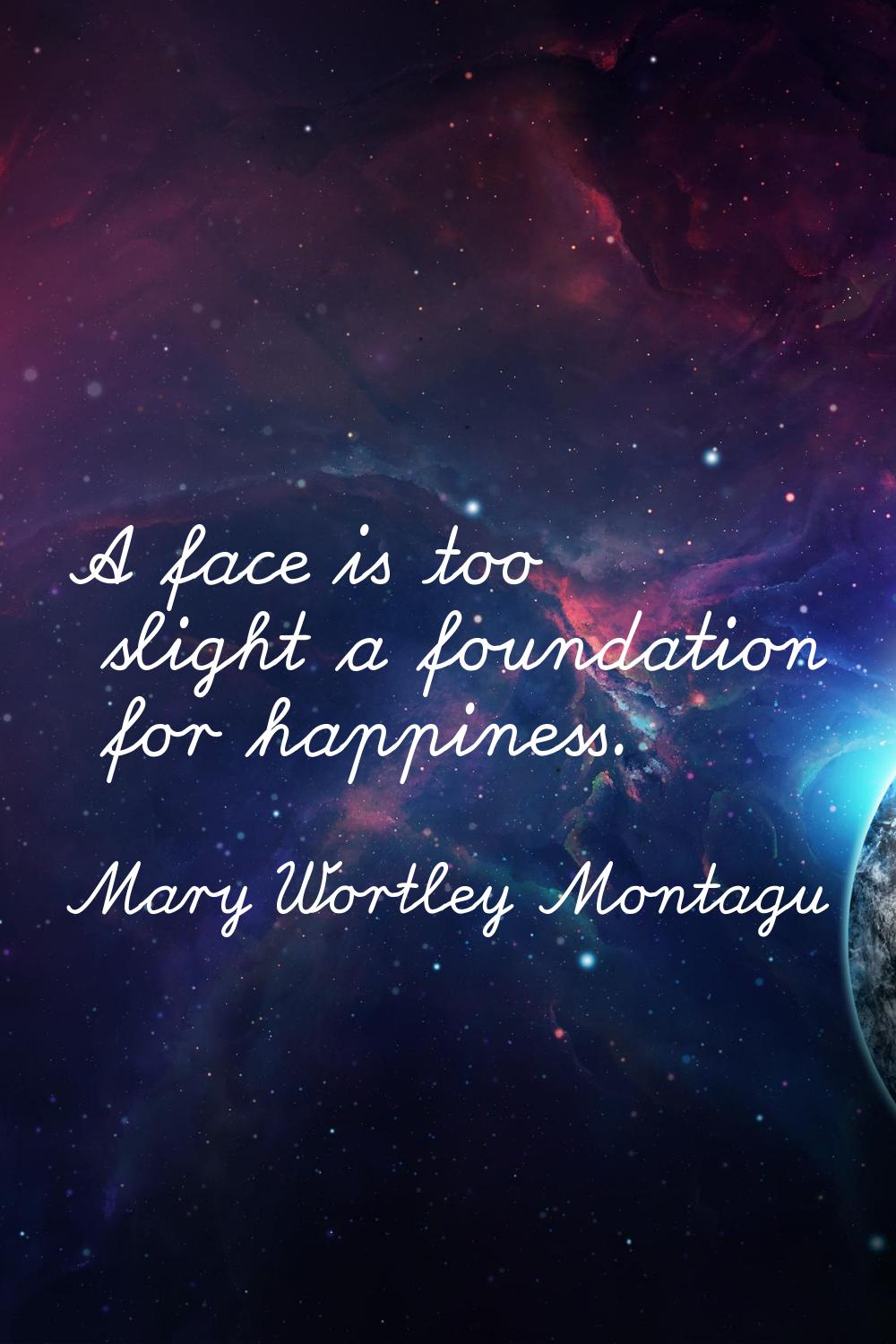 A face is too slight a foundation for happiness.