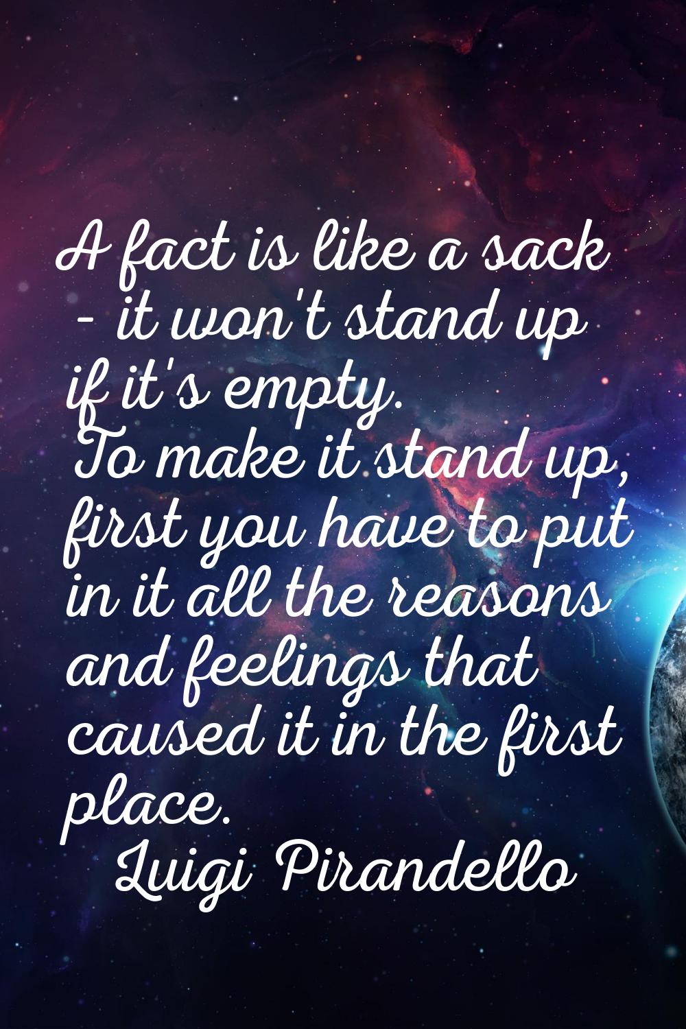 A fact is like a sack - it won't stand up if it's empty. To make it stand up, first you have to put