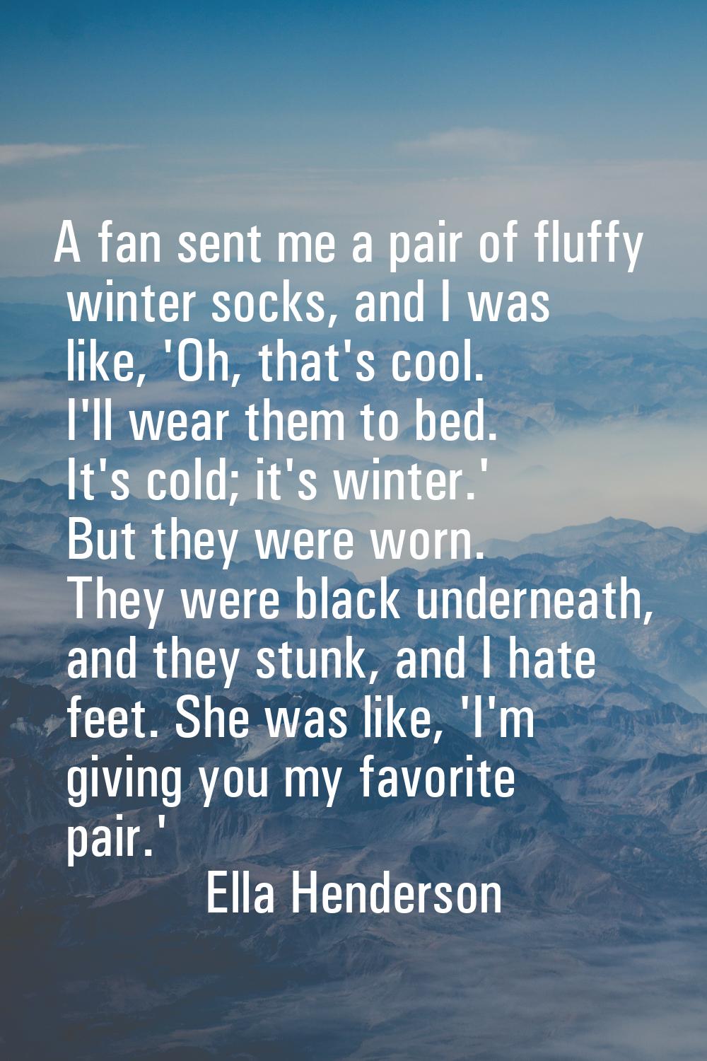 A fan sent me a pair of fluffy winter socks, and I was like, 'Oh, that's cool. I'll wear them to be