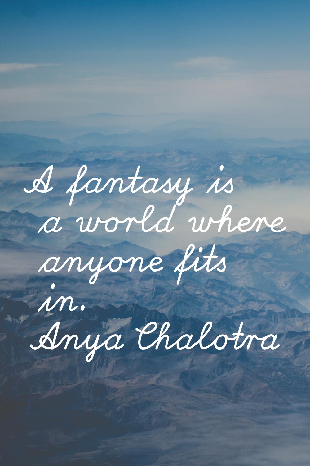A fantasy is a world where anyone fits in.