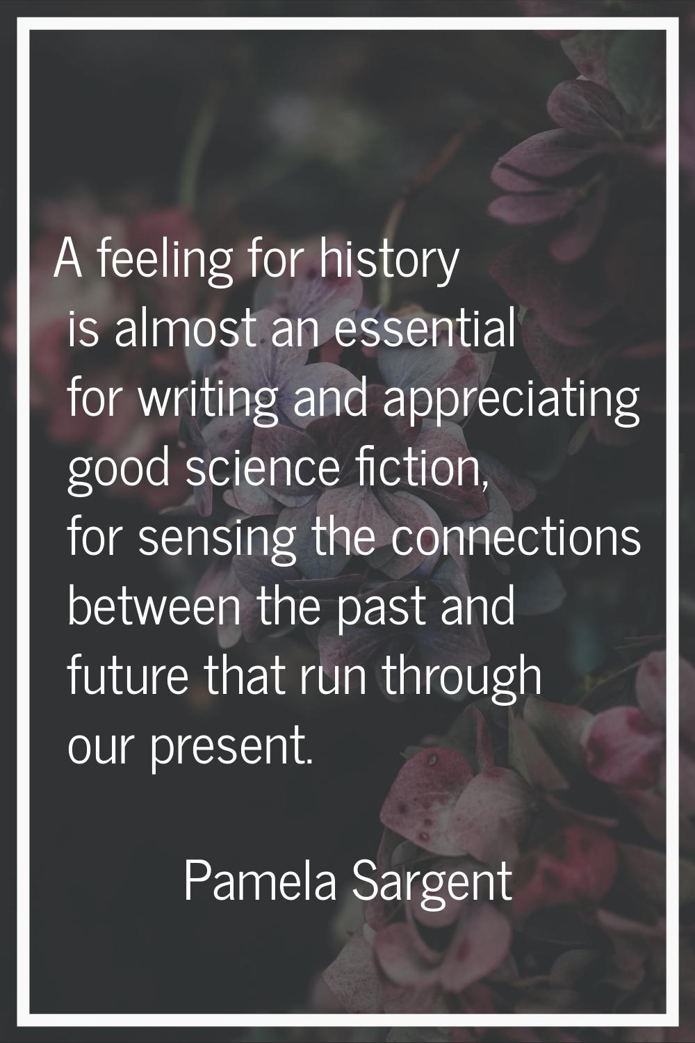 A feeling for history is almost an essential for writing and appreciating good science fiction, for