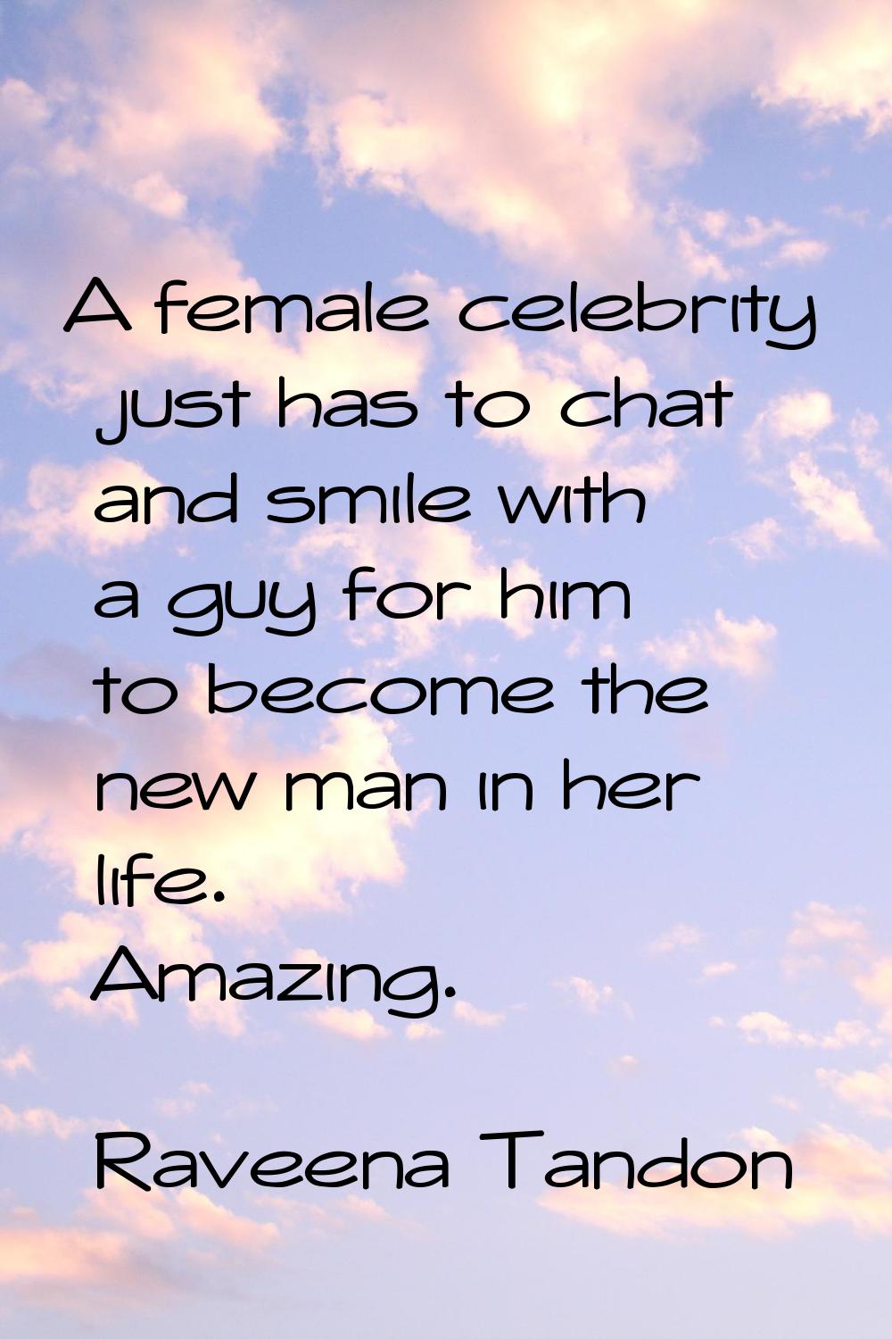 A female celebrity just has to chat and smile with a guy for him to become the new man in her life.