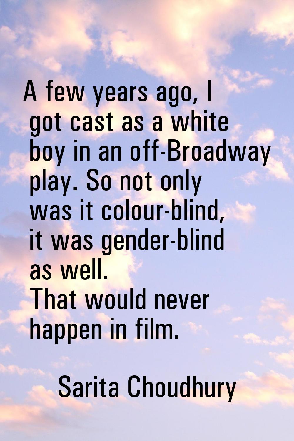 A few years ago, I got cast as a white boy in an off-Broadway play. So not only was it colour-blind
