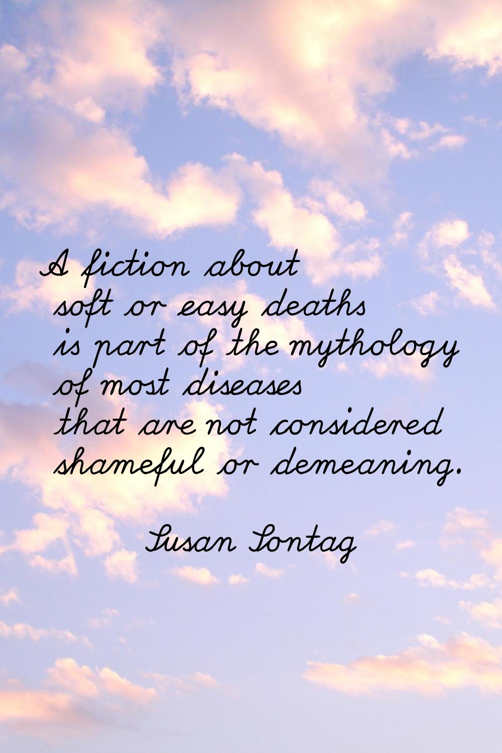 A fiction about soft or easy deaths is part of the mythology of most diseases that are not consider